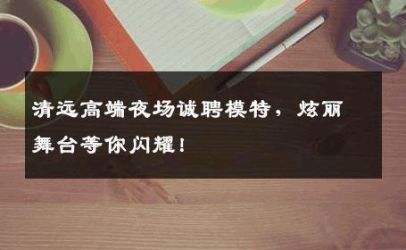 清远高端夜场诚聘模特，炫丽舞台等你闪耀！