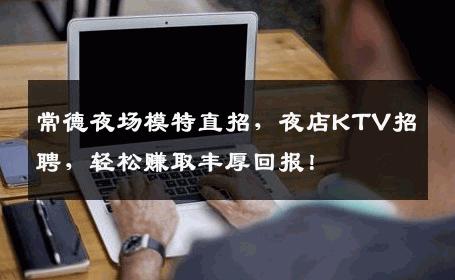 常德夜场模特直招，夜店KTV招聘，轻松赚取丰厚回报！