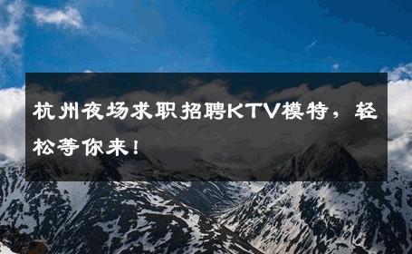 杭州夜场求职招聘KTV模特，轻松等你来！