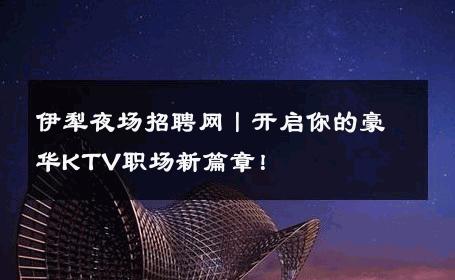 伊犁夜场招聘网丨开启你的豪华KTV职场新篇章！