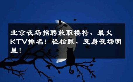 北京夜场招聘兼职模特，最火KTV排名！轻松赚，变身夜场明星！