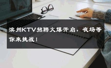 滨州KTV招聘火爆开启，夜场等你来挑战！