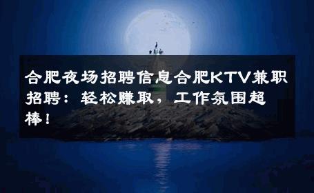 合肥夜场招聘信息合肥KTV兼职招聘：轻松赚取，工作氛围超棒！