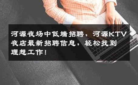 河源夜场中低端招聘，河源KTV夜店最新招聘信息，轻松找到理想工作！