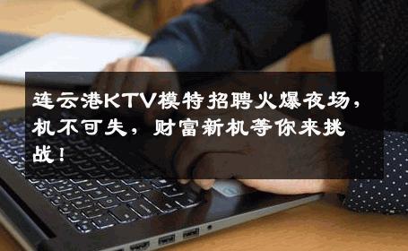 连云港KTV模特招聘火爆夜场，机不可失，财富新机等你来挑战！