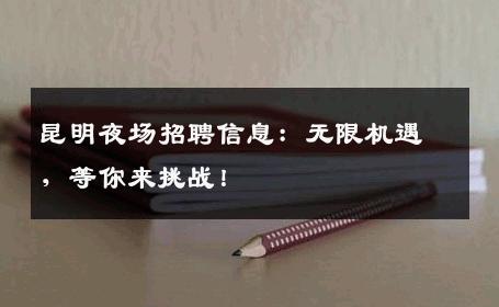 昆明夜场招聘信息：无限机遇，等你来挑战！