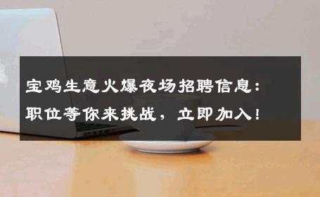 宝鸡生意火爆夜场招聘信息：职位等你来挑战，立即加入！
