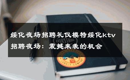 绥化夜场招聘礼仪模特绥化ktv招聘夜场：震撼来袭的机会