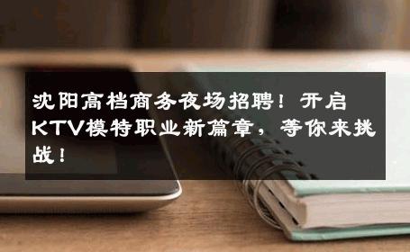 沈阳高档商务夜场招聘！开启KTV模特职业新篇章，等你来挑战！