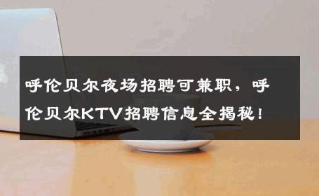 呼伦贝尔夜场招聘可兼职，呼伦贝尔KTV招聘信息全揭秘！