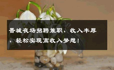 晋城夜场招聘兼职，收入丰厚，轻松实现高收入梦想！