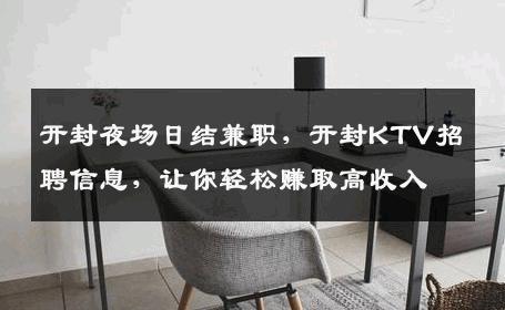 开封夜场日结兼职，开封KTV招聘信息，让你轻松赚取高收入