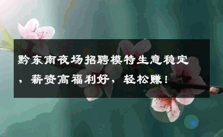 黔东南夜场招聘模特生意稳定，薪资高福利好，轻松赚！