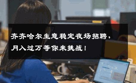 齐齐哈尔生意稳定夜场招聘，月入过万等你来挑战！