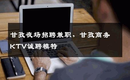 甘孜夜场招聘兼职，甘孜商务KTV诚聘模特