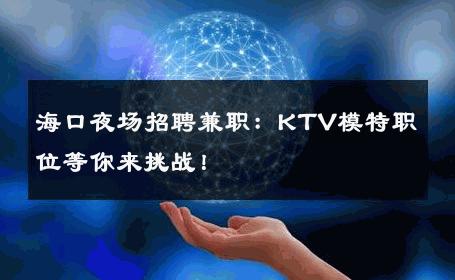 海口夜场招聘兼职：KTV模特职位等你来挑战！