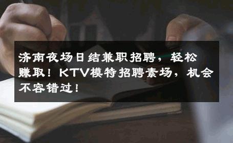 济南夜场日结兼职招聘，轻松赚取！KTV模特招聘素场，机会不容错过！