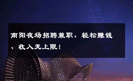 南阳夜场招聘兼职，轻松赚钱，收入无上限！