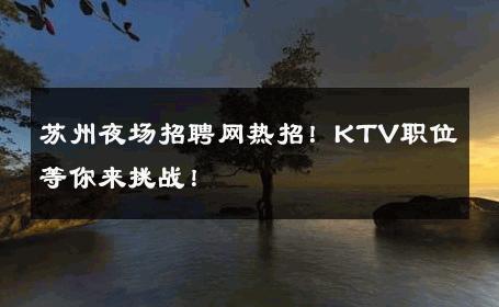 苏州夜场招聘网热招！KTV职位等你来挑战！