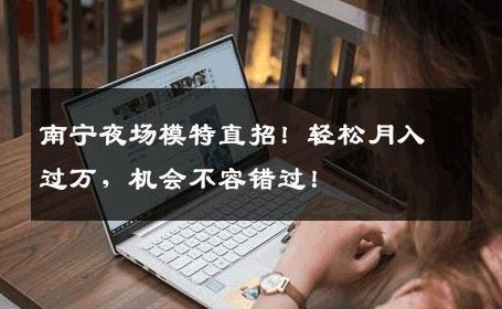 南宁夜场模特直招！轻松月入过万，机会不容错过！
