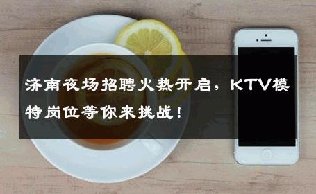 济南夜场招聘火热开启，KTV模特岗位等你来挑战！