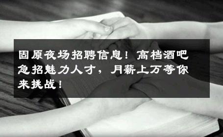 固原夜场招聘信息！高档酒吧急招魅力人才，月薪上万等你来挑战！