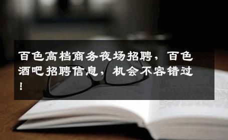 百色高档商务夜场招聘，百色酒吧招聘信息，机会不容错过！