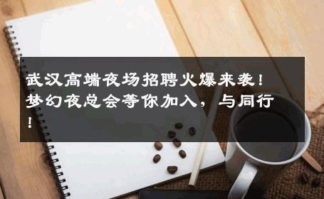 武汉高端夜场招聘火爆来袭！梦幻夜总会等你加入，与同行！