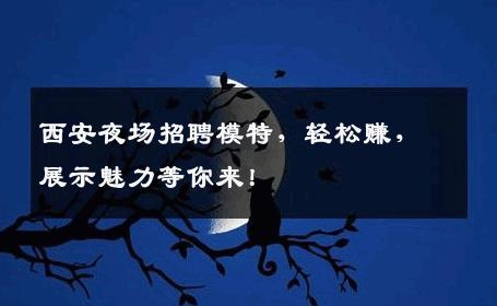 西安夜场招聘模特，轻松赚，展示魅力等你来！