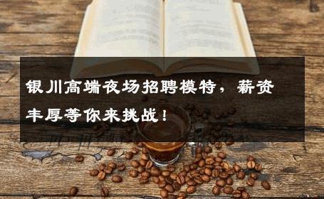 银川高端夜场招聘模特，薪资丰厚等你来挑战！