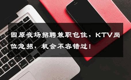 固原夜场招聘兼职包住，KTV岗位急招，机会不容错过！