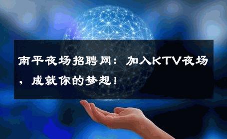 南平夜场招聘网：加入KTV夜场，成就你的梦想！