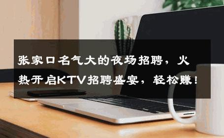 张家口名气大的夜场招聘，火热开启KTV招聘盛宴，轻松赚！