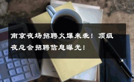 南京夜场招聘火爆来袭！顶级夜总会招聘信息曝光！