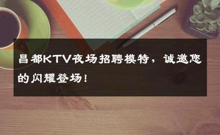 昌都KTV夜场招聘模特，诚邀您的闪耀登场！