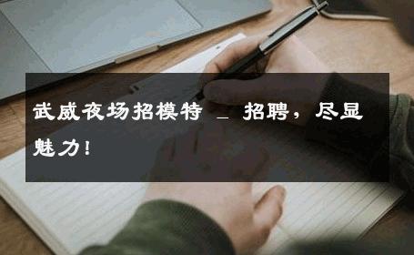 武威夜场招模特 _ 招聘，尽显魅力！