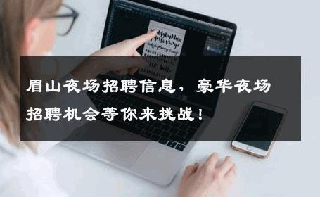 眉山夜场招聘信息，豪华夜场招聘机会等你来挑战！