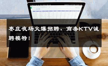 枣庄夜场火爆招聘，商务KTV诚聘模特！