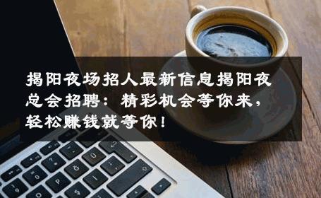 揭阳夜场招人最新信息揭阳夜总会招聘：精彩机会等你来，轻松赚钱就等你！