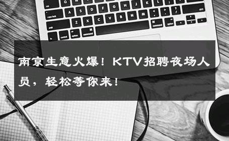 南京生意火爆！KTV招聘夜场人员，轻松等你来！
