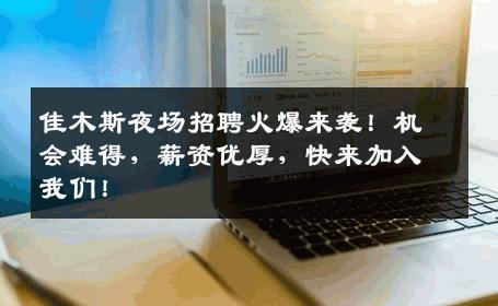 佳木斯夜场招聘火爆来袭！机会难得，薪资优厚，快来加入我们！