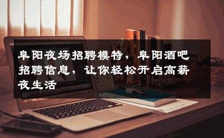 阜阳夜场招聘模特，阜阳酒吧招聘信息，让你轻松开启高薪夜生活