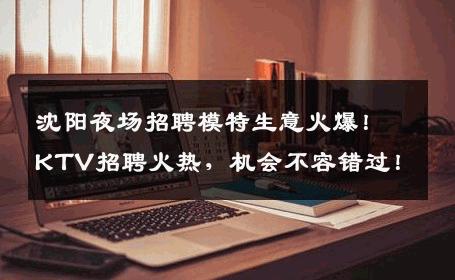 沈阳夜场招聘模特生意火爆！KTV招聘火热，机会不容错过！