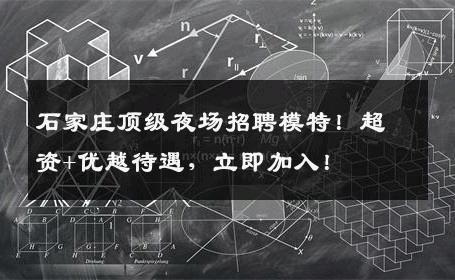 石家庄顶级夜场招聘模特！超资+优越待遇，立即加入！