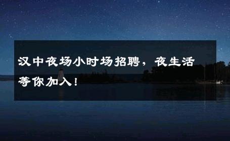 汉中夜场小时场招聘，夜生活等你加入！