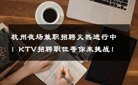 杭州夜场兼职招聘火热进行中！KTV招聘职位等你来挑战！