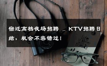 宿迁高档夜场招聘 _ KTV招聘日结，机会不容错过！