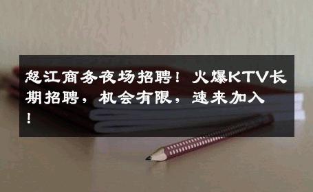 怒江商务夜场招聘！火爆KTV长期招聘，机会有限，速来加入！
