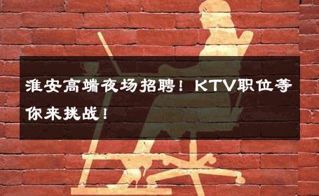 淮安高端夜场招聘！KTV职位等你来挑战！