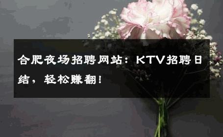 合肥夜场招聘网站：KTV招聘日结，轻松赚翻！